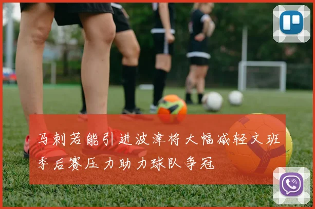 马刺若能引进波津将大幅减轻文班季后赛压力助力球队争冠