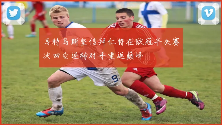 马特乌斯坚信拜仁将在欧冠半决赛次回合逆转对手重返巅峰