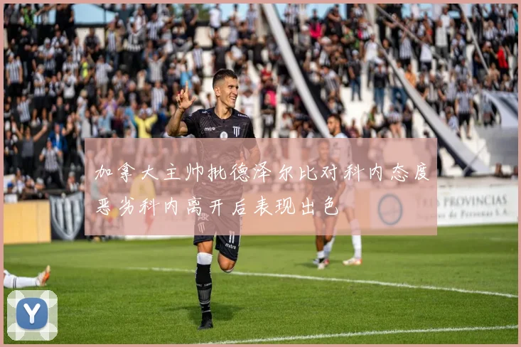 加拿大主帅批德泽尔比对科内态度恶劣科内离开后表现出色