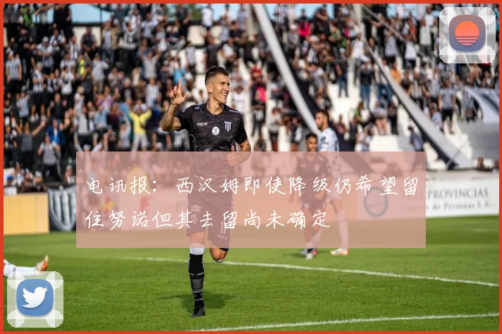 电讯报：西汉姆即使降级仍希望留住努诺但其去留尚未确定