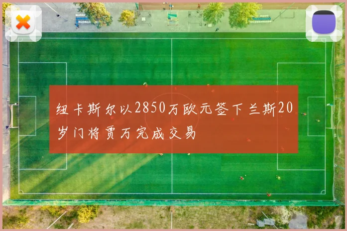 纽卡斯尔以2850万欧元签下兰斯20岁门将贾万完成交易