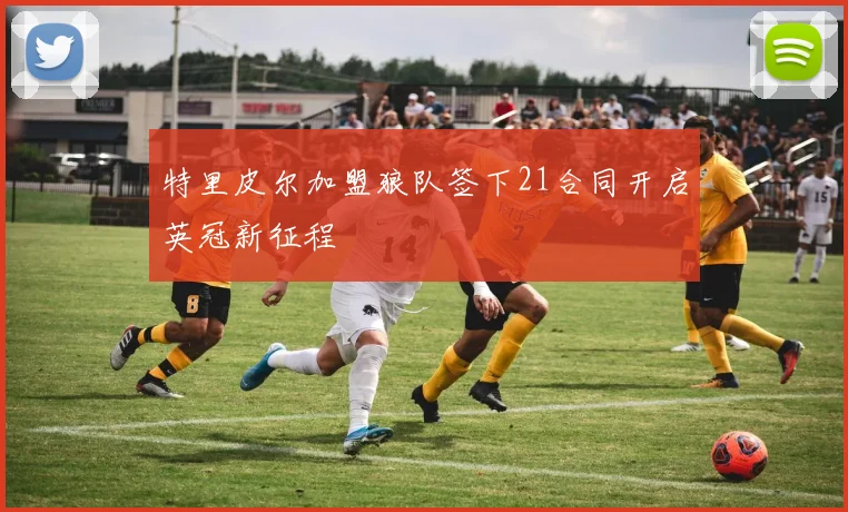 特里皮尔加盟狼队签下21合同开启英冠新征程