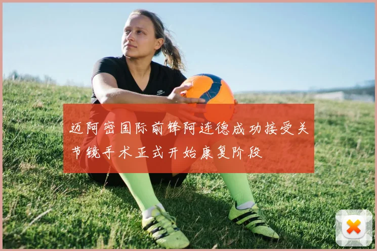 迈阿密国际前锋阿连德成功接受关节镜手术正式开始康复阶段